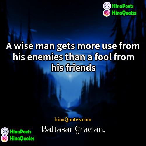 Baltasar Gracian Quotes | A wise man gets more use from